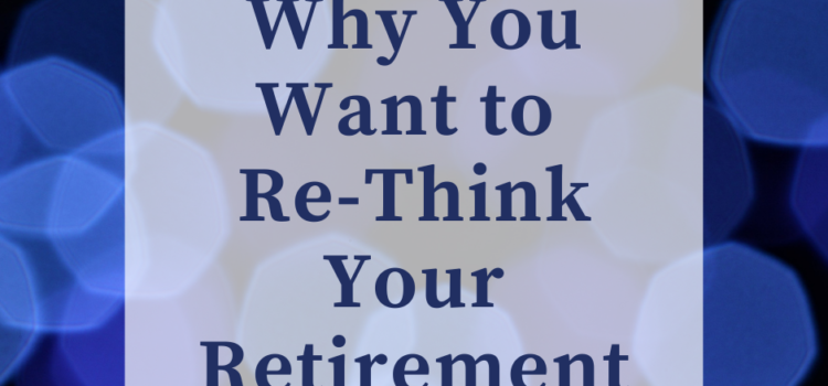 7 Reasons Why You Want to Rethink Your Retirement